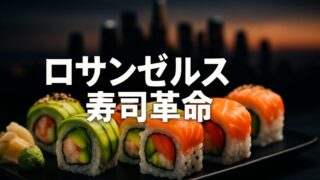 ロサンゼルスはいかにして寿司を再発明したか【『スシエコノミー』3/6】
