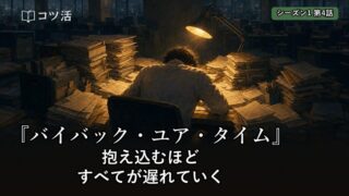 【シーズン1 第4話】抱え込むほど、すべてが遅れていく|『バイバック・ユア・タイム』